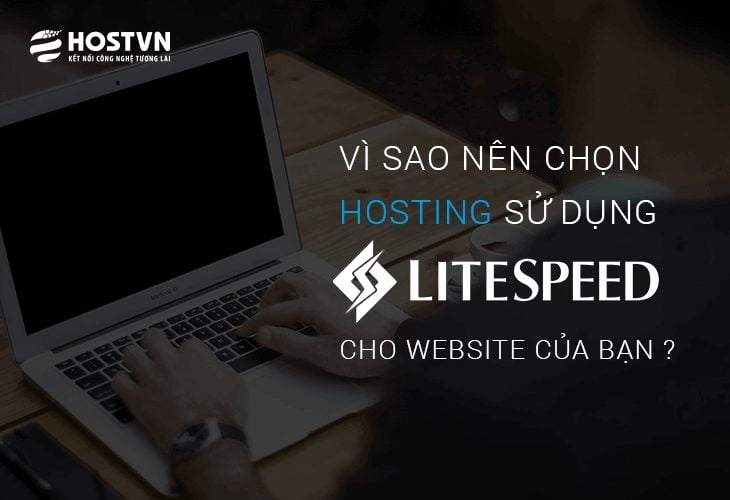 Vì sao nên chọn hosting sử dụng LiteSpeed Webserver cho website của bạn ?